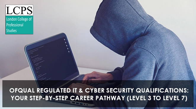 OFQUAL Regulated IT & Cyber Security Qualifications: Your Step-by-Step Career Pathway (Level 3 to Level 7)