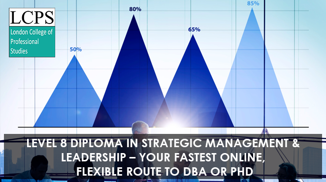 Level 8 Diploma in Strategic Management & Leadership – Your Fastest Online, Flexible Route to DBA or PhD