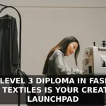 Stitching Your Future: Why Level 3 Diploma in Fashion and Textiles Is Your Creative Launchpad