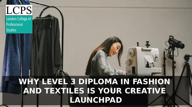 Stitching Your Future: Why Level 3 Diploma in Fashion and Textiles Is Your Creative Launchpad